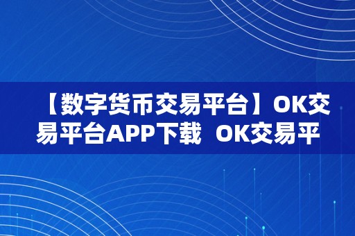 【数字货币交易平台】OK交易平台APP下载  OK交易平台APP下载：数字货币交易平台的首选