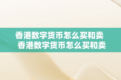 香港数字货币怎么买和卖  香港数字货币怎么买和卖及香港数字货币怎么买和卖都是假的