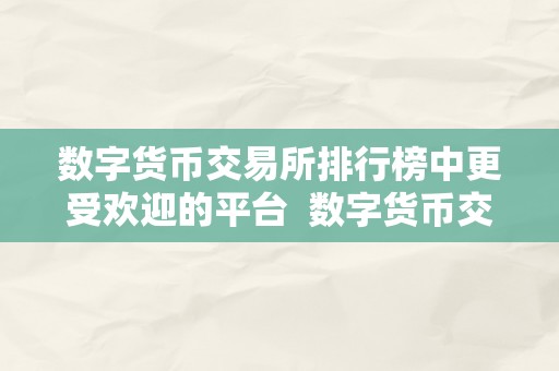 数字货币交易所排行榜中更受欢迎的平台  数字货币交易所排行榜中更受欢迎的平台及数字货币交易所排行榜中更受欢迎的平台是