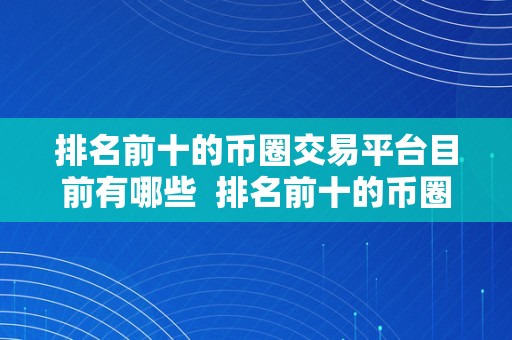 排名前十的币圈交易平台目前有哪些  排名前十的币圈交易平台有哪些？