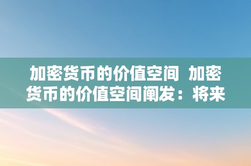 加密货币的价值空间  加密货币的价值空间阐发：将来开展趋向和投资时机