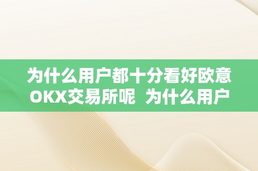 为什么用户都十分看好欧意OKX交易所呢  为什么用户都十分看好欧意OKX交易所呢