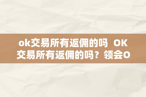 ok交易所有返佣的吗  OK交易所有返佣的吗？领会OK交易返佣政策，享受优惠回报