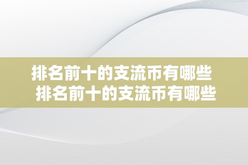 排名前十的支流币有哪些  排名前十的支流币有哪些