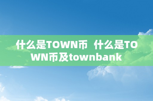 什么是TOWN币  什么是TOWN币及townbank