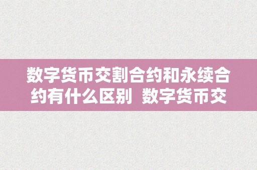 数字货币交割合约和永续合约有什么区别  数字货币交割合约和永续合约的区别及特点