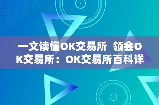 一文读懂OK交易所  领会OK交易所：OK交易所百科详解