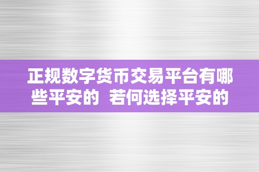 正规数字货币交易平台有哪些平安的  若何选择平安的正规数字货币交易平台