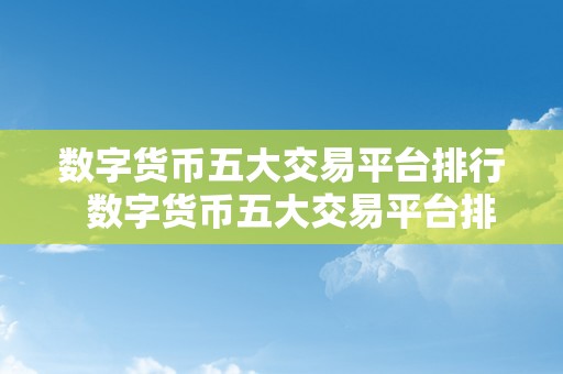 数字货币五大交易平台排行  数字货币五大交易平台排行：哪家更值得相信？