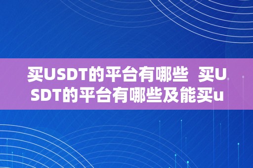 买USDT的平台有哪些  买USDT的平台有哪些及能买usdt的平台