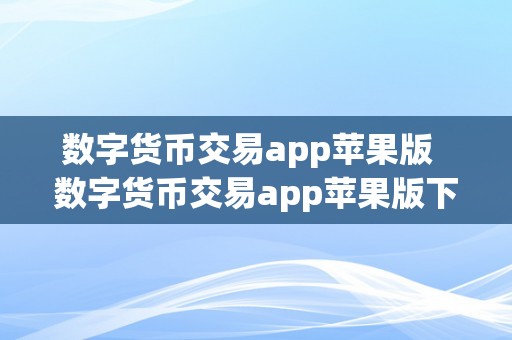 数字货币交易app苹果版  数字货币交易app苹果版下载：掌握数字货币交易的新趋向