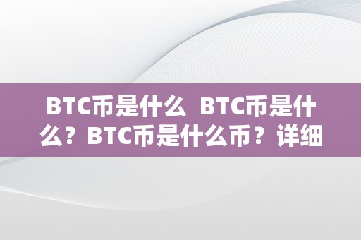 BTC币是什么  BTC币是什么？BTC币是什么币？详细解读比特币