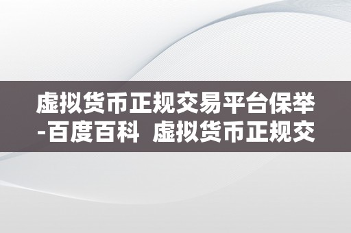 虚拟货币正规交易平台保举-百度百科  虚拟货币正规交易平台保举-百度百科