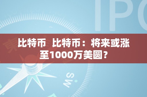 比特币  比特币：将来或涨至1000万美圆？