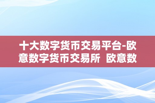 十大数字货币交易平台-欧意数字货币交易所  欧意数字货币交易所：摸索数字货币交易的新风向