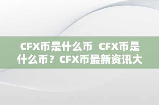 CFX币是什么币  CFX币是什么币？CFX币最新资讯大揭秘