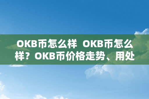 OKB币怎么样  OKB币怎么样？OKB币价格走势、用处和前景阐发