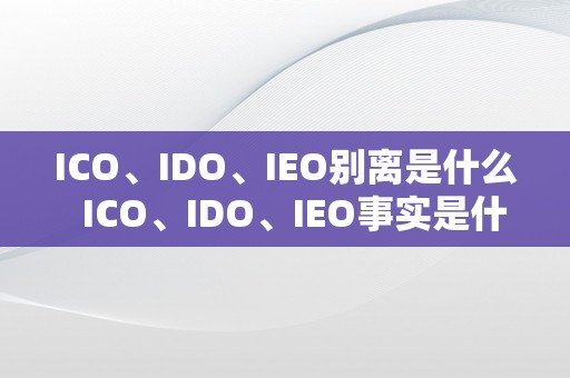 ICO、IDO、IEO别离是什么  ICO、IDO、IEO事实是什么？区别和特点详解