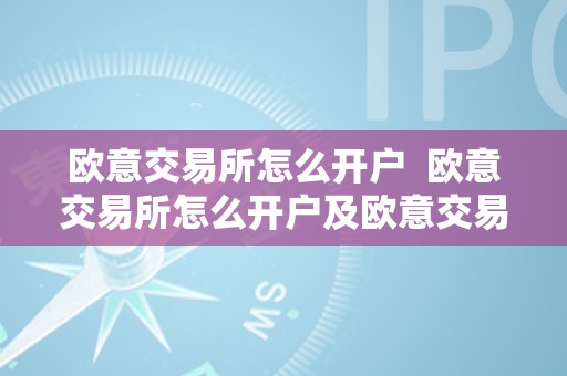 欧意交易所怎么开户  欧意交易所怎么开户及欧意交易所怎么开户的详细步调和留意事项