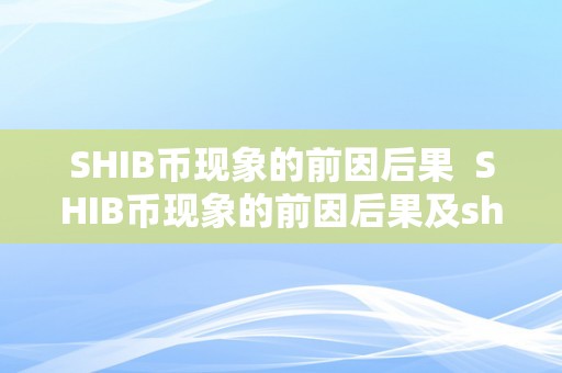 SHIB币现象的前因后果  SHIB币现象的前因后果及shib币介绍