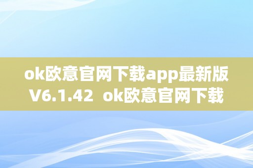 ok欧意官网下载app最新版V6.1.42  ok欧意官网下载app最新版V6.1.42