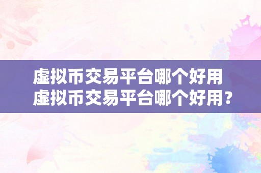 虚拟币交易平台哪个好用  虚拟币交易平台哪个好用？比特币、以太坊、瑞波币等虚拟货币交易平台保举