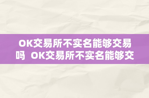 OK交易所不实名能够交易吗  OK交易所不实名能够交易吗？详细解答