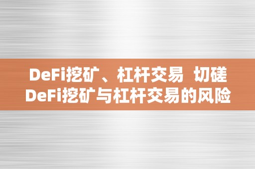 DeFi挖矿、杠杆交易  切磋DeFi挖矿与杠杆交易的风险与机遇