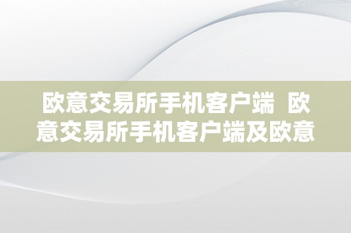 欧意交易所手机客户端  欧意交易所手机客户端及欧意交易所手机客户端下载