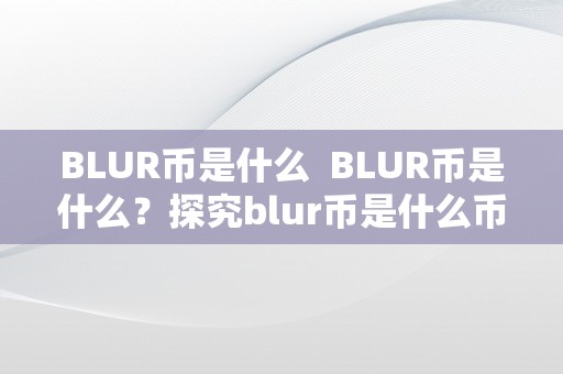 BLUR币是什么  BLUR币是什么？探究blur币是什么币及其应用场景