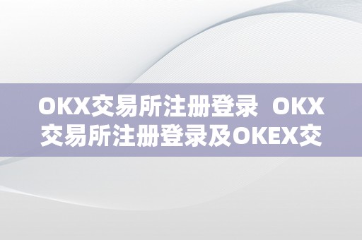 OKX交易所注册登录  OKX交易所注册登录及OKEX交易所注册详解