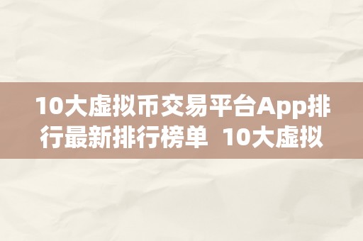 10大虚拟币交易平台App排行最新排行榜单  10大虚拟币交易平台App排行最新排行榜单