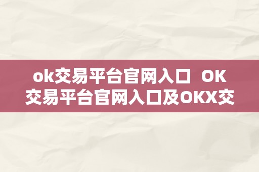 ok交易平台官网入口  OK交易平台官网入口及OKX交易平台官网入口：一站式数字资产交易平台