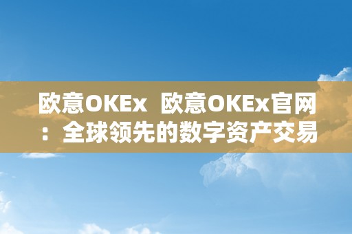 欧意OKEx  欧意OKEx官网：全球领先的数字资产交易平台