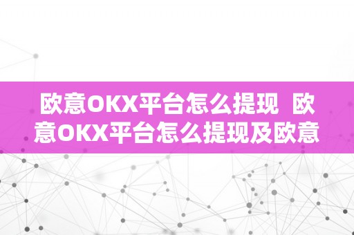 欧意OKX平台怎么提现  欧意OKX平台怎么提现及欧意okex怎么提现