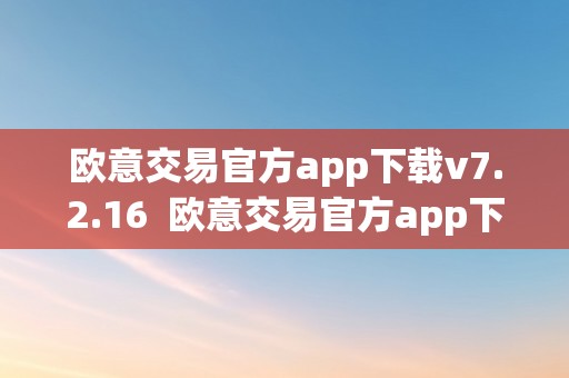 欧意交易官方app下载v7.2.16  欧意交易官方app下载v7.2.16及欧意交易平台