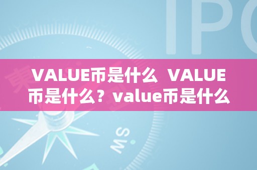 VALUE币是什么  VALUE币是什么？value币是什么币？详细解读VALUE币的含义和特点