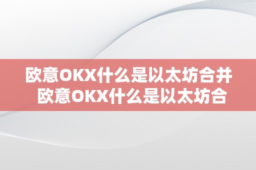 欧意OKX什么是以太坊合并  欧意OKX什么是以太坊合并及欧意****交易所