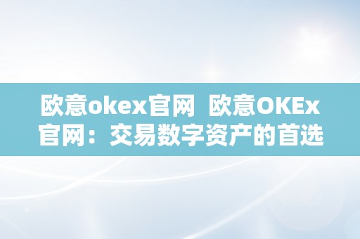 欧意okex官网  欧意OKEx官网：交易数字资产的首选平台