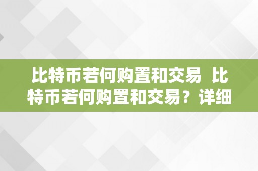 比特币若何购置和交易  比特币若何购置和交易？详细指南和步调