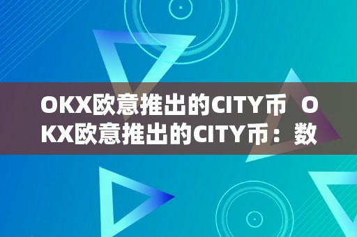 OKX欧意推出的CITY币  OKX欧意推出的CITY币：数字货币市场的新宠