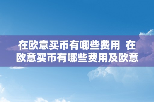 在欧意买币有哪些费用  在欧意买币有哪些费用及欧意若何买币