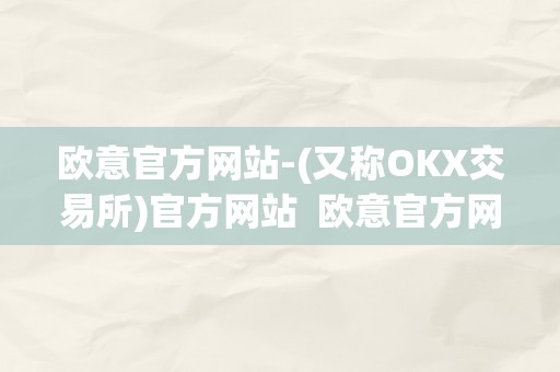 欧意官方网站-(又称OKX交易所)官方网站  欧意官方网站-(又称OKX交易所)官方网站及欧意okex交易所