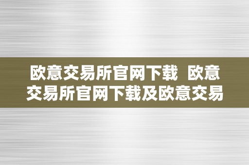 欧意交易所官网下载  欧意交易所官网下载及欧意交易所官网下载苹果版手机