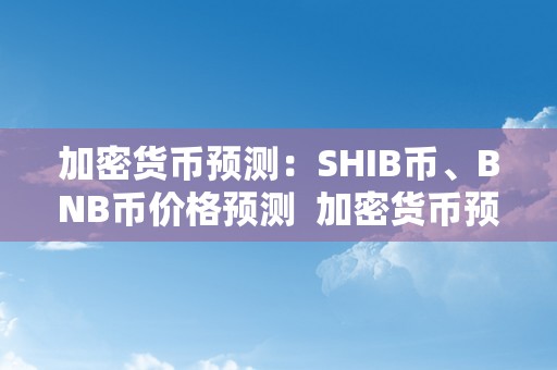 加密货币预测：SHIB币、BNB币价格预测  加密货币预测：SHIB币、BNB币价格预测