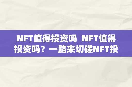 NFT值得投资吗  NFT值得投资吗？一路来切磋NFT投资的前景和风险