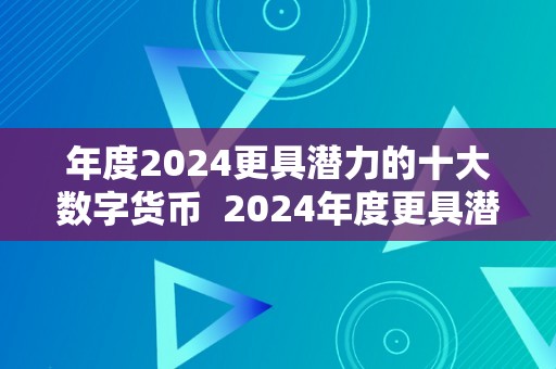 年度2024更具潜力的十大数字货币  2024年度更具潜力的十大数字货币及清点2020年更具潜力的十大数字货币