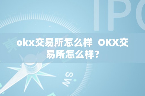 okx交易所怎么样  OKX交易所怎么样？