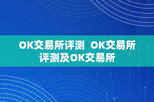 OK交易所评测  OK交易所评测及OK交易所