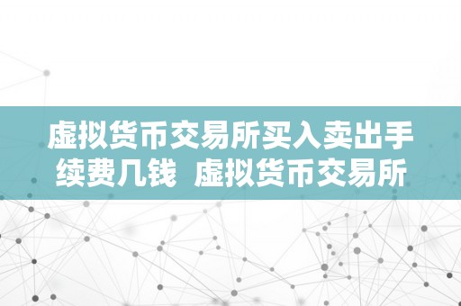 虚拟货币交易所买入卖出手续费几钱  虚拟货币交易所买入卖出手续费几钱？详细解析虚拟货币交易所手续费计算办法和影响因素